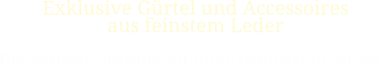 Exklusive Gürtel und Accessoires aus feinstem Leder die perfekten Begleiter für Ihre besonderen Anlässe